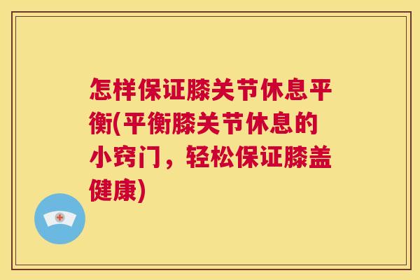 怎样保证膝关节休息平衡(平衡膝关节休息的小窍门，轻松保证膝盖健康)