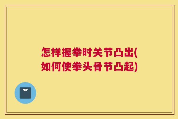 怎样握拳时关节凸出(如何使拳头骨节凸起)