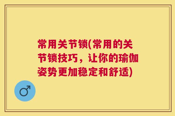 常用关节锁(常用的关节锁技巧，让你的瑜伽姿势更加稳定和舒适)