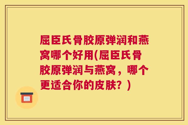 屈臣氏骨胶原弹润和燕窝哪个好用(屈臣氏骨胶原弹润与燕窝，哪个更适合你的皮肤？)
