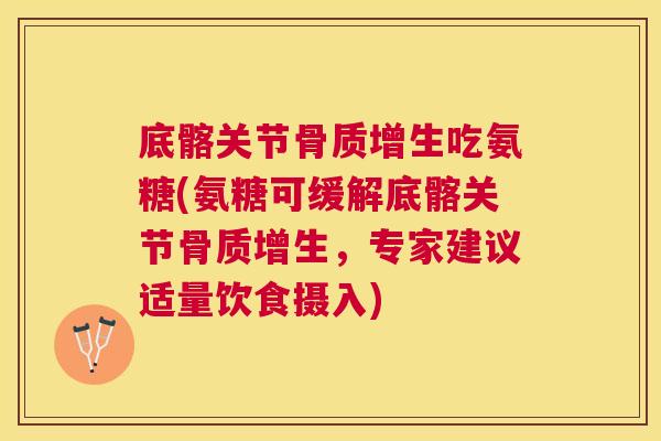 底髂关节骨质增生吃氨糖(氨糖可缓解底髂关节骨质增生，专家建议适量饮食摄入)