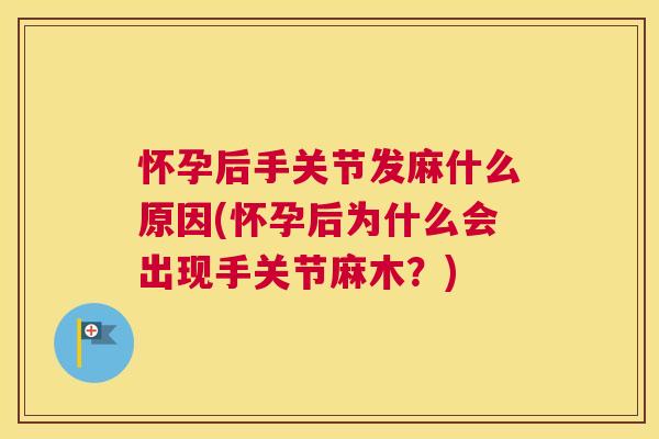 怀孕后手关节发麻什么原因(怀孕后为什么会出现手关节麻木?) 怀孕后手关节发麻什么原因(怀孕后为什么会出现手关节麻木?)