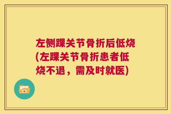 左侧踝关节后低烧(左踝关节患者低烧不退,需及时就医) 左侧踝关节后低烧(左踝关节患者低烧不退,需及时就医)