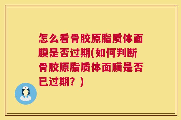 怎么看骨胶原脂质体面膜是否过期(如何判断骨胶原脂质体面膜是否已过期?) 怎么看骨胶原脂质体面膜是否过期(如何判断骨胶原脂质体面膜是否已过期?)