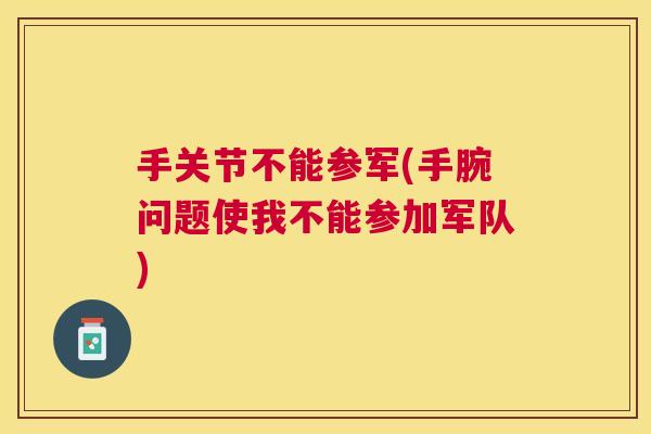 手关节不能参军(手腕问题使我不能参加军队)