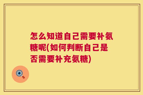 怎么知道自己需要补氨糖呢(如何判断自己是否需要补充氨糖)