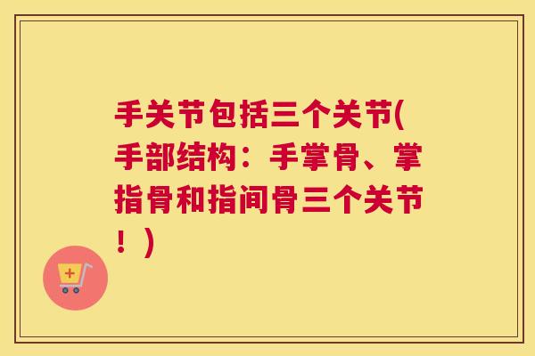 手关节包括三个关节(手部结构：手掌骨、掌指骨和指间骨三个关节！)