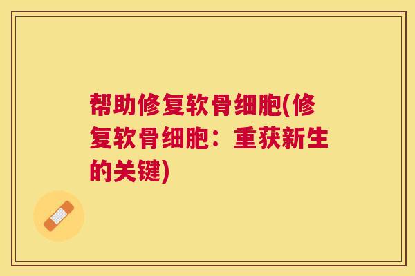 帮助修复软骨细胞(修复软骨细胞：重获新生的关键)
