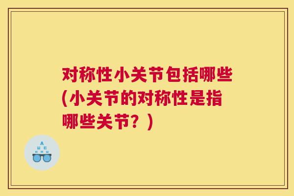 对称性小关节包括哪些(小关节的对称性是指哪些关节？)