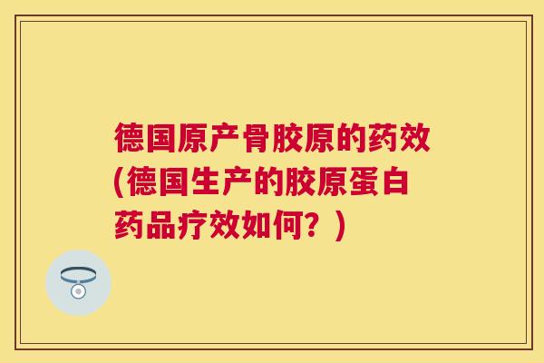 德国原产骨胶原的药效(德国生产的胶原蛋白药品疗效如何？)