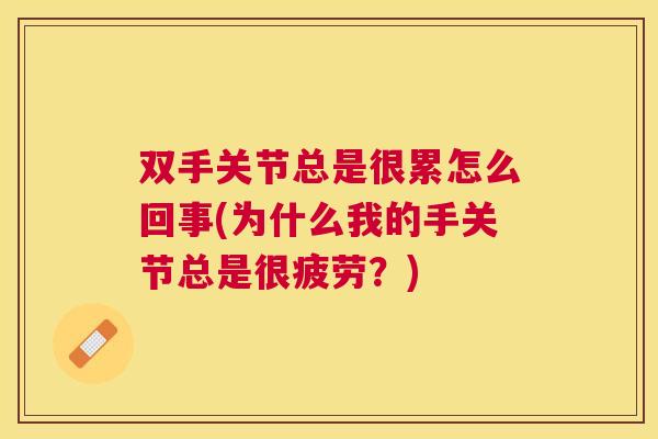 双手关节总是很累怎么回事(为什么我的手关节总是很疲劳？)