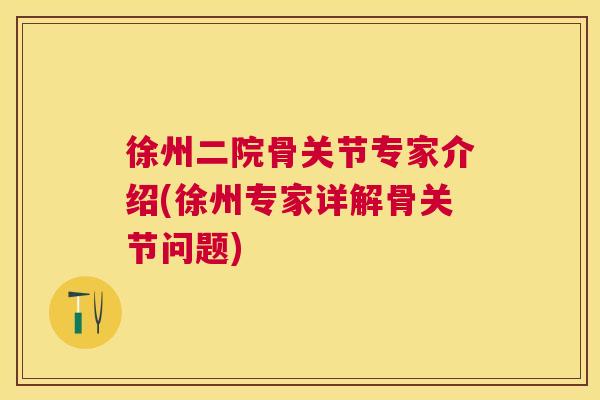 徐州二院骨关节专家介绍(徐州专家详解骨关节问题) 徐州二院骨关节专家介绍(徐州专家详解骨关节问题)