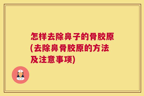 怎样去除鼻子的骨胶原(去除鼻骨胶原的方法及注意事项)