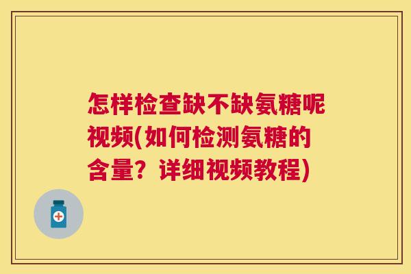 怎样检查缺不缺氨糖呢视频(如何检测氨糖的含量？详细视频教程)