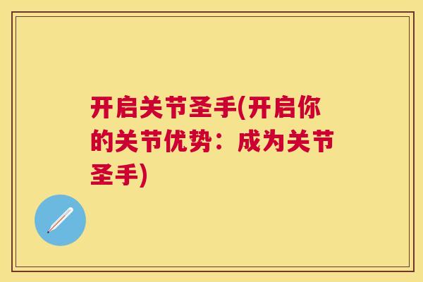 开启关节圣手(开启你的关节优势：成为关节圣手)