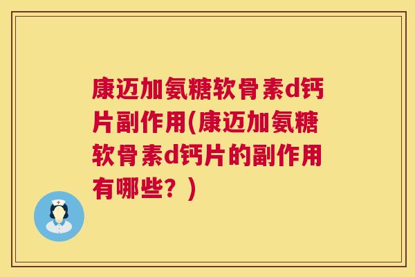 康迈加氨糖软骨素d钙片副作用(康迈加氨糖软骨素d钙片的副作用有哪些？)