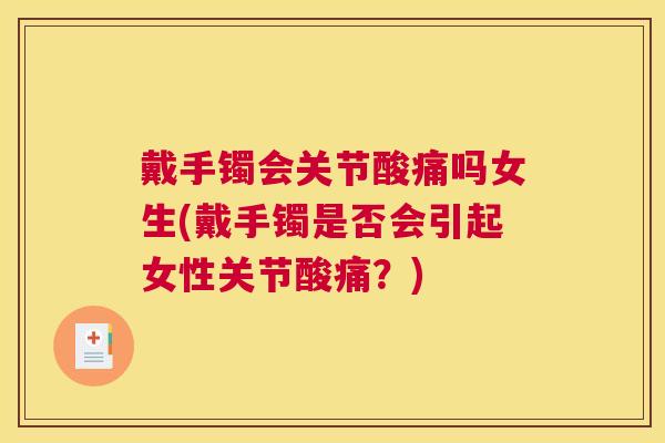 戴手镯会关节酸痛吗女生(戴手镯是否会引起女性关节酸痛?) 戴手镯会关节酸痛吗女生(戴手镯是否会引起女性关节酸痛?)