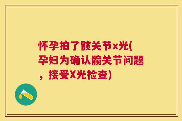 怀孕拍了髋关节x光(孕妇为确认髋关节问题,接受X光检查) 怀孕拍了髋关节x光(孕妇为确认髋关节问题,接受X光检查)