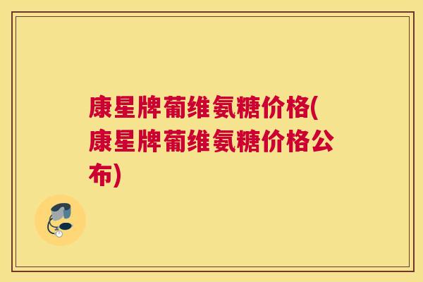 康星牌葡维氨糖价格(康星牌葡维氨糖价格公布)