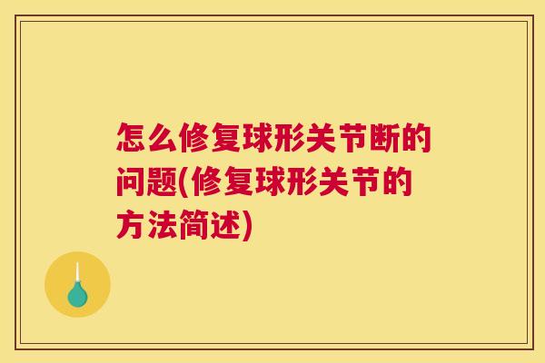 怎么修复球形关节断的问题(修复球形关节的方法简述)