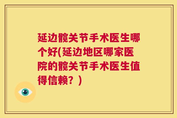 延边髋关节手术医生哪个好(延边地区哪家医院的髋关节手术医生值得信赖？)