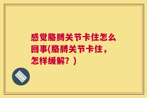 感觉胳膊关节卡住怎么回事(胳膊关节卡住，怎样缓解？)