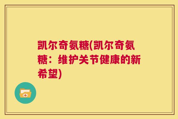 凯尔奇氨糖(凯尔奇氨糖：维护关节健康的新希望)