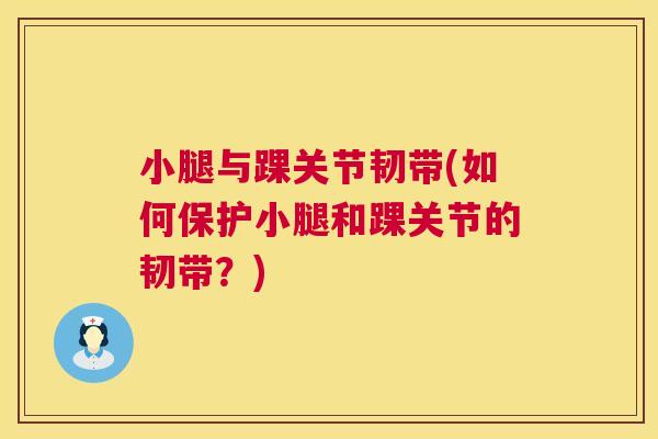 小腿与踝关节韧带(如何保护小腿和踝关节的韧带？)