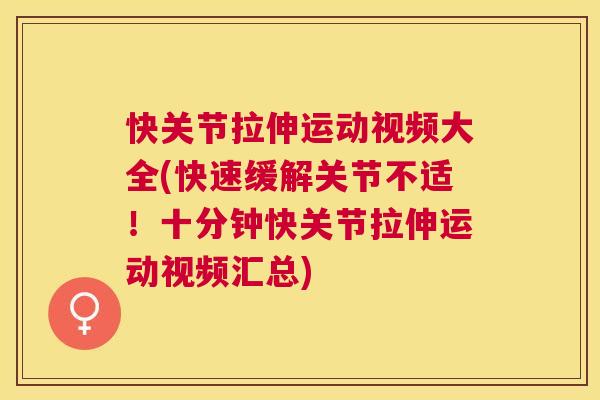 快关节拉伸运动视频大全(快速缓解关节不适！十分钟快关节拉伸运动视频汇总)
