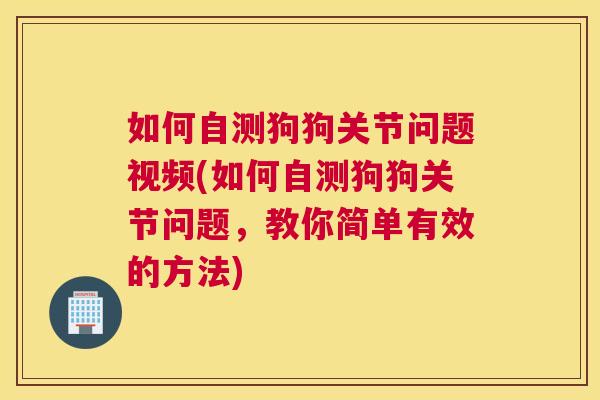 如何自测狗狗关节问题视频(如何自测狗狗关节问题，教你简单有效的方法)