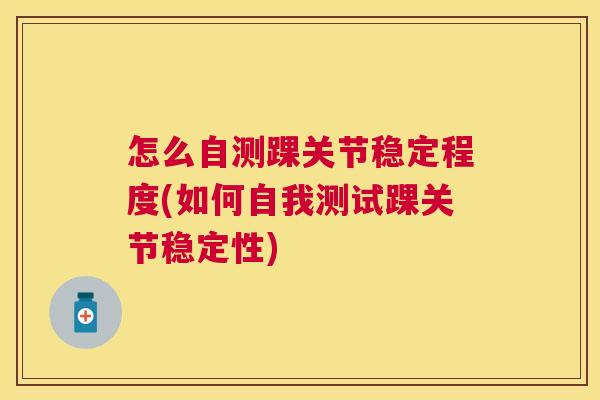 怎么自测踝关节稳定程度(如何自我测试踝关节稳定性)