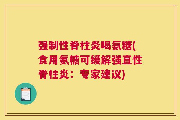 强制性脊柱炎喝氨糖(食用氨糖可缓解强直性脊柱炎：专家建议)