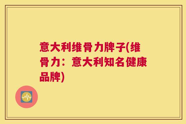 意大利维骨力牌子(维骨力：意大利知名健康品牌)