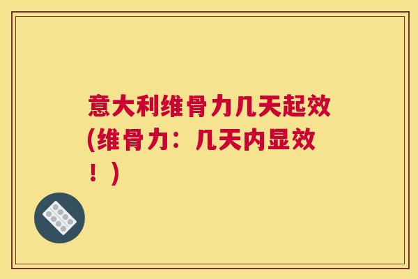 意大利维骨力几天起效(维骨力：几天内显效！)