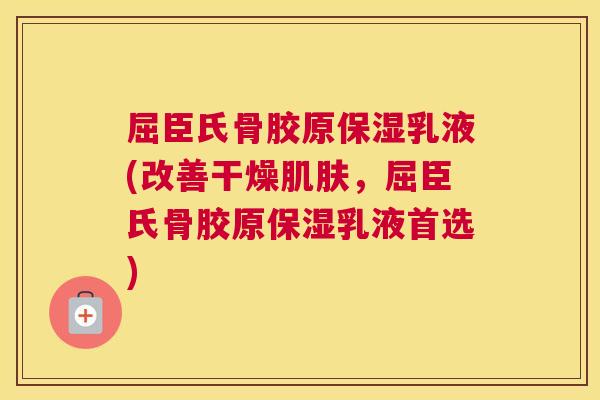 屈臣氏骨胶原保湿乳液(改善干燥肌肤，屈臣氏骨胶原保湿乳液首选)