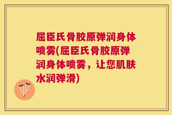 屈臣氏骨胶原弹润身体喷雾(屈臣氏骨胶原弹润身体喷雾，让您肌肤水润弹滑)