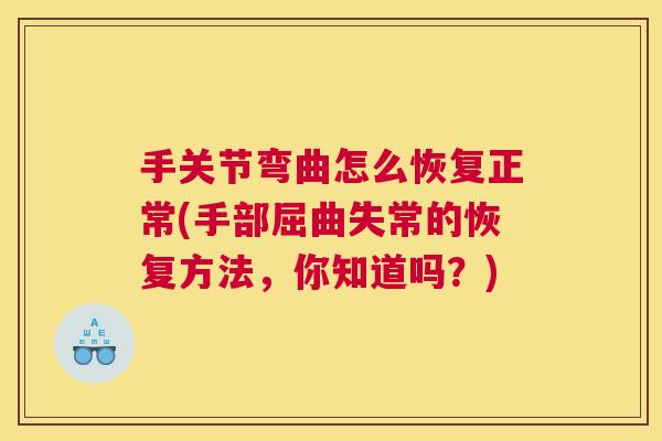 手关节弯曲怎么恢复正常(手部屈曲失常的恢复方法，你知道吗？)
