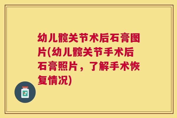幼儿髋关节术后石膏图片(幼儿髋关节手术后石膏照片,了解手术恢复情况) 幼儿髋关节术后石膏图片(幼儿髋关节手术后石膏照片,了解手术恢复情况)