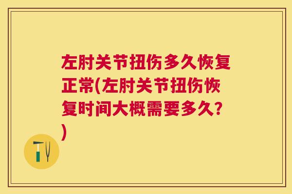 左肘关节扭伤多久恢复正常(左肘关节扭伤恢复时间大概需要多久？)