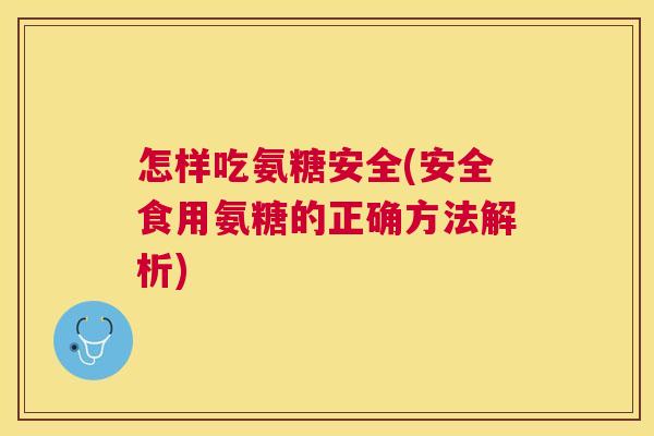 怎样吃氨糖安全(安全食用氨糖的正确方法解析)