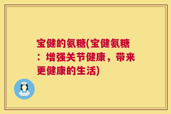 宝健的氨糖(宝健氨糖：增强关节健康，带来更健康的生活)