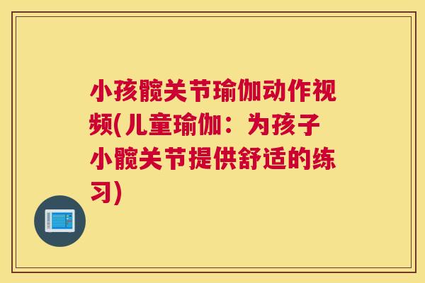 小孩髋关节瑜伽动作视频(儿童瑜伽：为孩子小髋关节提供舒适的练习)