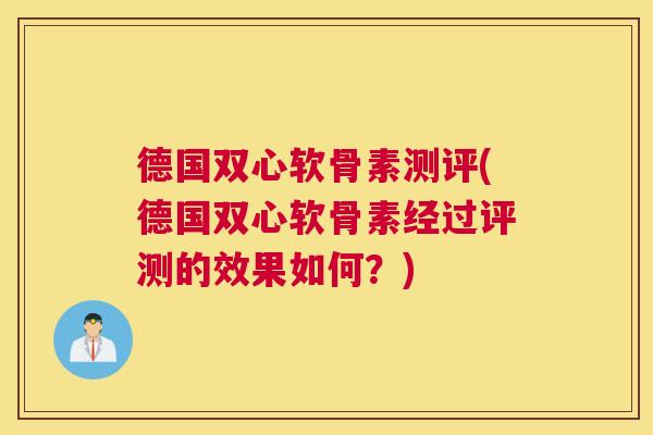 德国双心软骨素测评(德国双心软骨素经过评测的效果如何？)