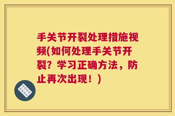 手关节开裂处理措施视频(如何处理手关节开裂?学习正确方法,防止再次出现!) 手关节开裂处理措施视频(如何处理手关节开裂?学习正确方法,防止再次出现!)