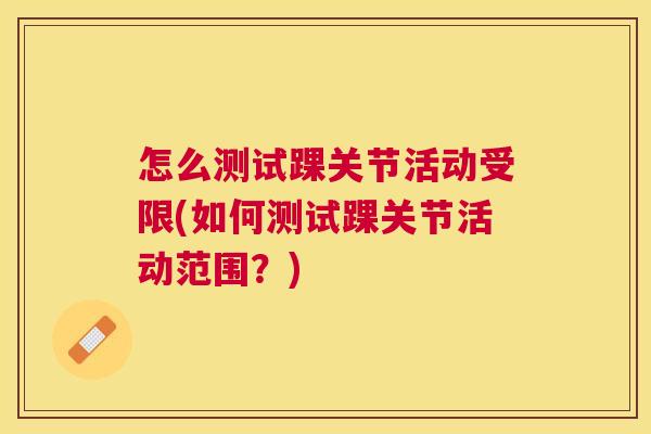 怎么测试踝关节活动受限(如何测试踝关节活动范围？)