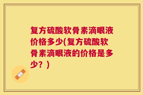 复方硫酸软骨素滴眼液价格多少(复方硫酸软骨素滴眼液的价格是多少？)