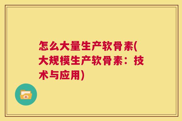 怎么大量生产软骨素(大规模生产软骨素：技术与应用)