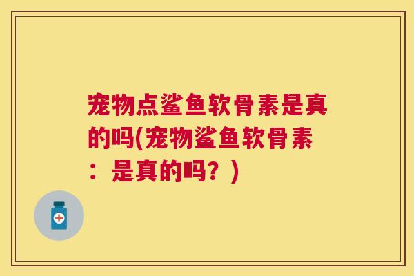 宠物点鲨鱼软骨素是真的吗(宠物鲨鱼软骨素：是真的吗？)