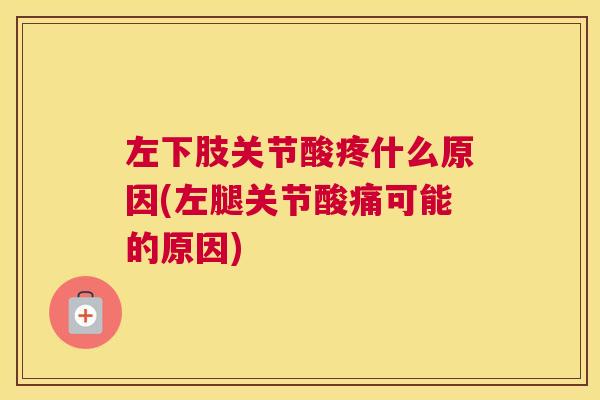 左下肢关节酸疼什么原因(左腿关节酸痛可能的原因)