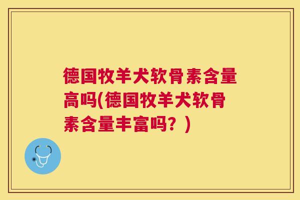 德国牧羊犬软骨素含量高吗(德国牧羊犬软骨素含量丰富吗？)
